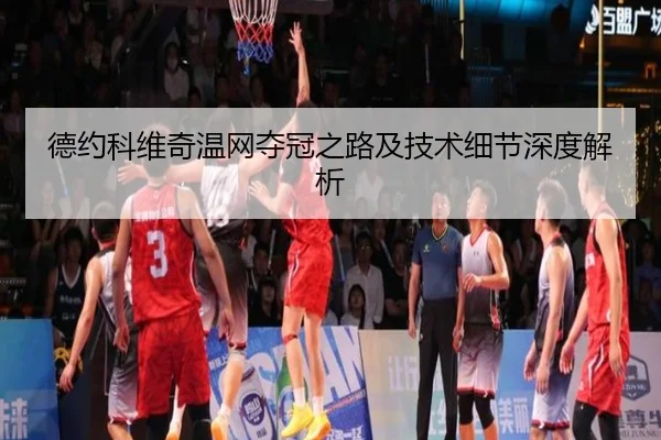 德约科维奇温网夺冠之路及技术细节深度解析